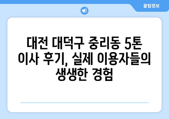 대전 대덕구 중리동 5톤 이사| 믿을 수 있는 이삿짐센터 추천 | 견적 비교, 후기, 이사 팁