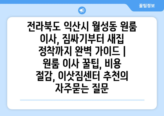 전라북도 익산시 월성동 원룸 이사, 짐싸기부터 새집 정착까지 완벽 가이드 | 원룸 이사 꿀팁, 비용 절감, 이삿짐센터 추천