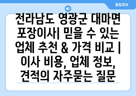 전라남도 영광군 대마면 포장이사| 믿을 수 있는 업체 추천 & 가격 비교 | 이사 비용, 업체 정보, 견적