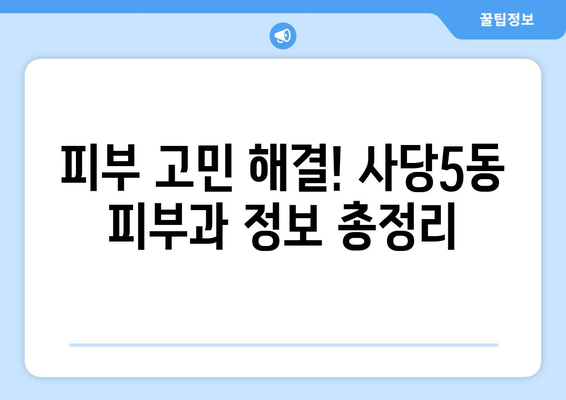 서울 동작구 사당제5동 피부과 추천| 꼼꼼하게 비교하고 선택하세요! | 피부과, 추천, 후기, 정보