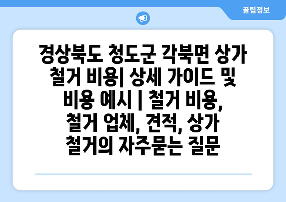 경상북도 청도군 각북면 상가 철거 비용| 상세 가이드 및 비용 예시 | 철거 비용, 철거 업체, 견적, 상가 철거