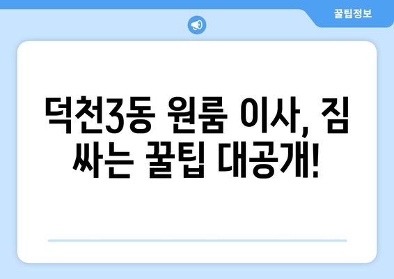 부산 북구 덕천3동 원룸 이사, 짐싸기부터 새집 정착까지 완벽 가이드 | 원룸 이사 꿀팁, 비용 절약, 업체 추천