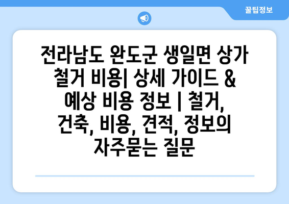 전라남도 완도군 생일면 상가 철거 비용| 상세 가이드 & 예상 비용 정보 | 철거, 건축, 비용, 견적, 정보