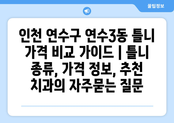 인천 연수구 연수3동 틀니 가격 비교 가이드 | 틀니 종류, 가격 정보, 추천 치과