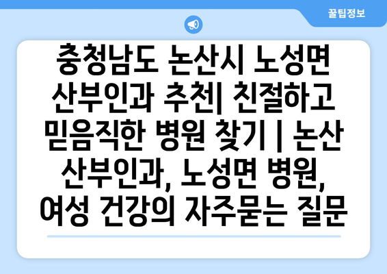 충청남도 논산시 노성면 산부인과 추천| 친절하고 믿음직한 병원 찾기 | 논산 산부인과, 노성면 병원, 여성 건강