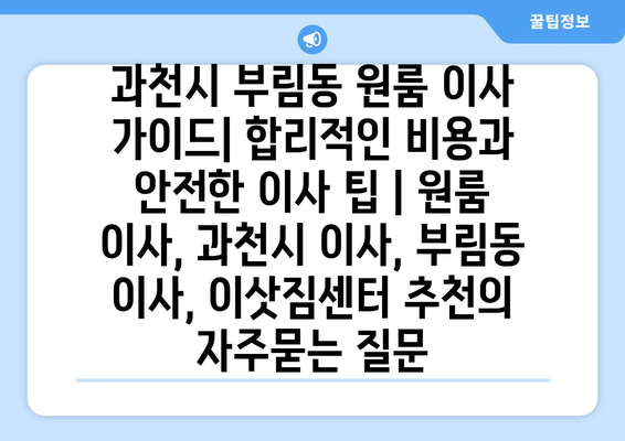 과천시 부림동 원룸 이사 가이드| 합리적인 비용과 안전한 이사 팁 | 원룸 이사, 과천시 이사, 부림동 이사, 이삿짐센터 추천