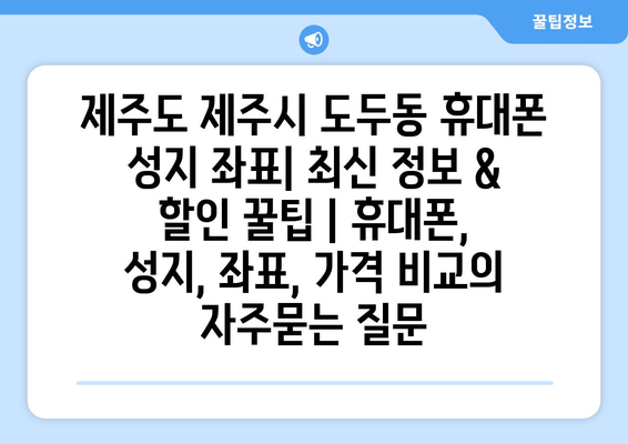 제주도 제주시 도두동 휴대폰 성지 좌표| 최신 정보 & 할인 꿀팁 | 휴대폰, 성지, 좌표, 가격 비교