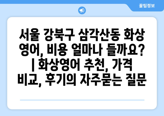 서울 강북구 삼각산동 화상 영어, 비용 얼마나 들까요? | 화상영어 추천, 가격 비교, 후기