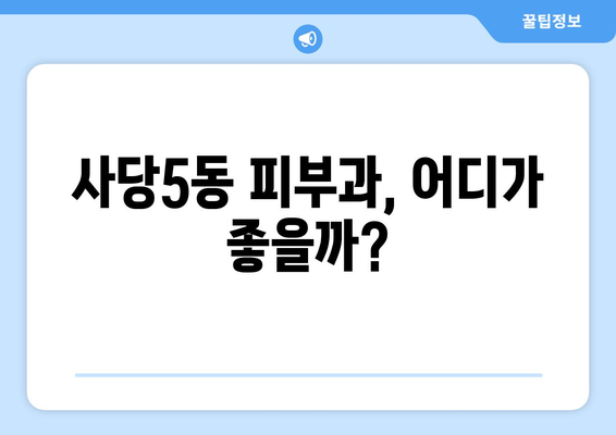 서울 동작구 사당제5동 피부과 추천| 꼼꼼하게 비교하고 선택하세요! | 피부과, 추천, 후기, 정보