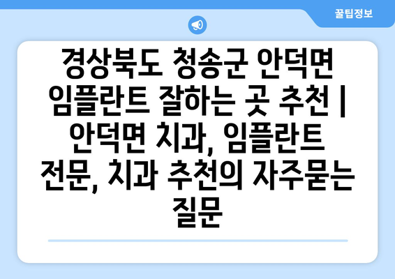 경상북도 청송군 안덕면 임플란트 잘하는 곳 추천 | 안덕면 치과, 임플란트 전문, 치과 추천