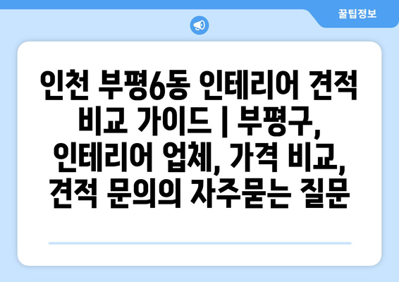 인천 부평6동 인테리어 견적 비교 가이드 | 부평구, 인테리어 업체, 가격 비교, 견적 문의