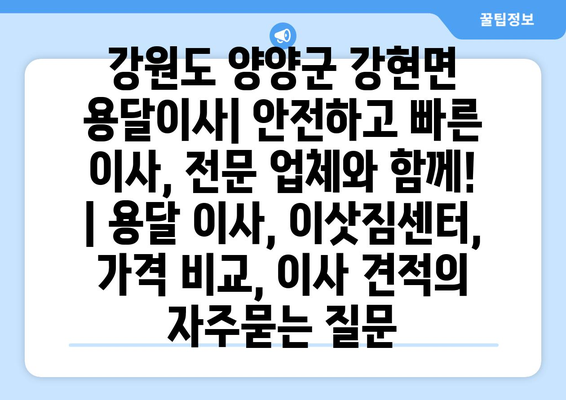 강원도 양양군 강현면 용달이사| 안전하고 빠른 이사, 전문 업체와 함께! | 용달 이사, 이삿짐센터, 가격 비교, 이사 견적