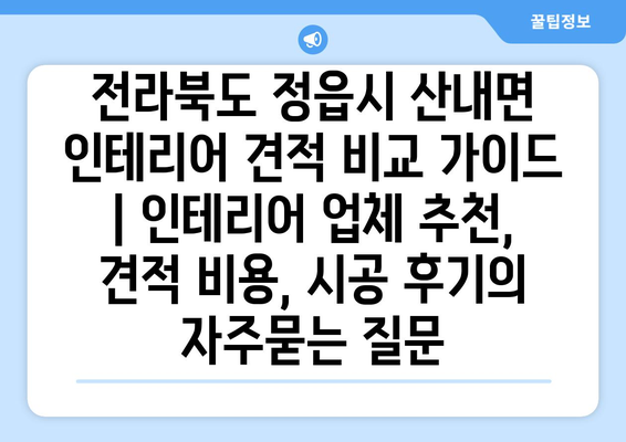 전라북도 정읍시 산내면 인테리어 견적 비교 가이드 | 인테리어 업체 추천, 견적 비용, 시공 후기