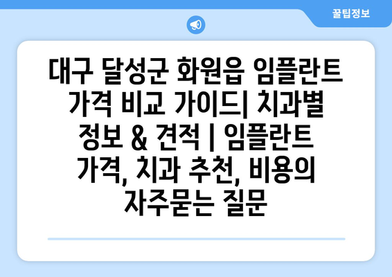 대구 달성군 화원읍 임플란트 가격 비교 가이드| 치과별 정보 & 견적 | 임플란트 가격, 치과 추천, 비용