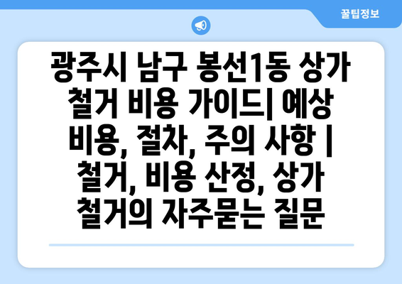 광주시 남구 봉선1동 상가 철거 비용 가이드| 예상 비용, 절차, 주의 사항 | 철거, 비용 산정, 상가 철거