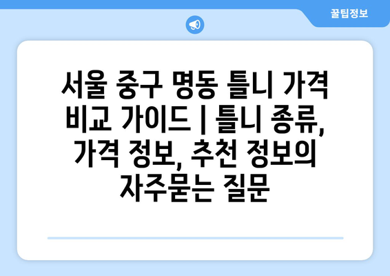 서울 중구 명동 틀니 가격 비교 가이드 | 틀니 종류, 가격 정보, 추천 정보