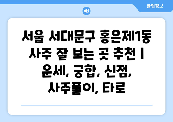 서울 서대문구 홍은제1동 사주 잘 보는 곳 추천 |  운세, 궁합, 신점, 사주풀이,  타로