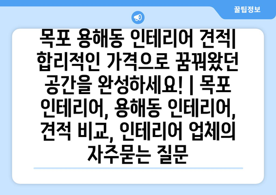 목포 용해동 인테리어 견적| 합리적인 가격으로 꿈꿔왔던 공간을 완성하세요! | 목포 인테리어, 용해동 인테리어, 견적 비교, 인테리어 업체