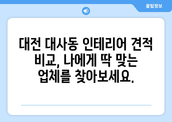 대전 중구 대사동 인테리어 견적| 합리적인 비용으로 꿈꿔왔던 공간을 완성하세요! | 인테리어 견적 비교, 전문 업체 추천, 성공적인 인테리어 팁