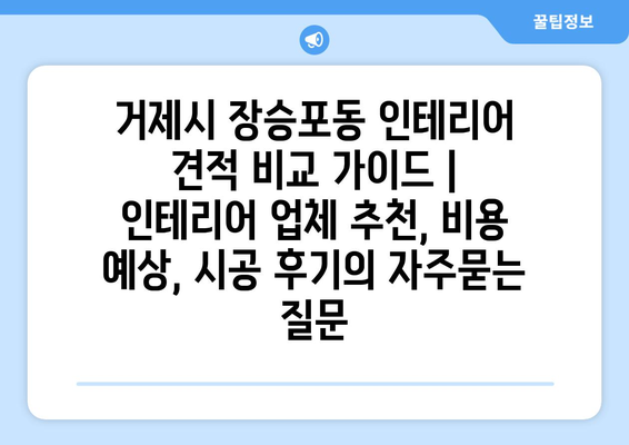 거제시 장승포동 인테리어 견적 비교 가이드 | 인테리어 업체 추천, 비용 예상, 시공 후기