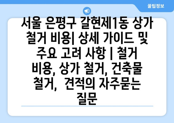 서울 은평구 갈현제1동 상가 철거 비용| 상세 가이드 및 주요 고려 사항 | 철거 비용, 상가 철거, 건축물 철거,  견적