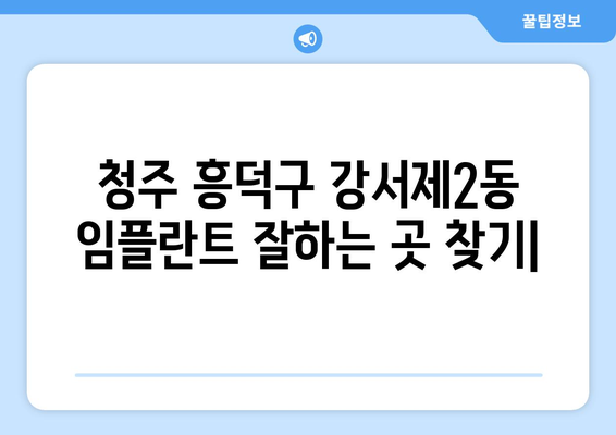 청주 흥덕구 강서제2동 임플란트 잘하는 곳 추천 | 치과, 임플란트 전문, 가격 비교, 후기