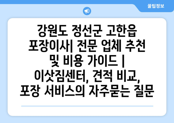 강원도 정선군 고한읍 포장이사| 전문 업체 추천 및 비용 가이드 | 이삿짐센터, 견적 비교, 포장 서비스