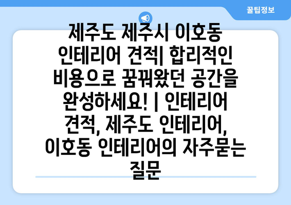 제주도 제주시 이호동 인테리어 견적| 합리적인 비용으로 꿈꿔왔던 공간을 완성하세요! | 인테리어 견적, 제주도 인테리어, 이호동 인테리어