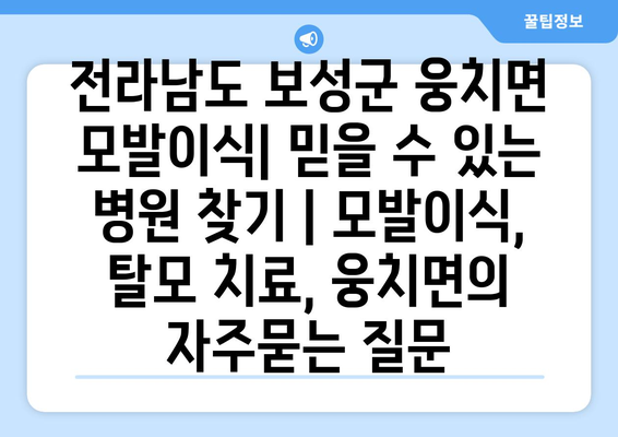 전라남도 보성군 웅치면 모발이식| 믿을 수 있는 병원 찾기 | 모발이식, 탈모 치료, 웅치면