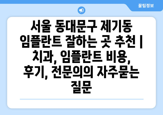 서울 동대문구 제기동 임플란트 잘하는 곳 추천 | 치과, 임플란트 비용, 후기, 전문의