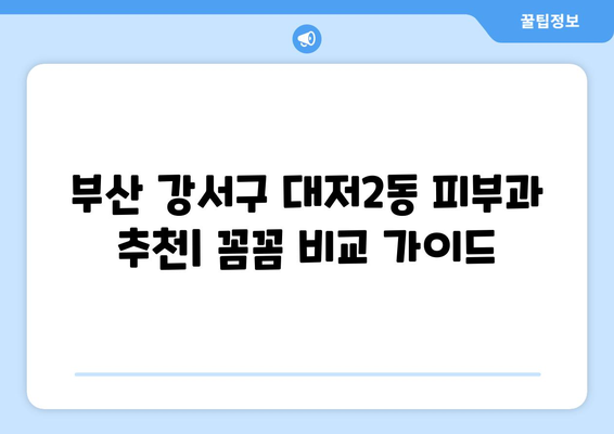 부산 강서구 대저2동 피부과 추천| 꼼꼼하게 비교하고 선택하세요! | 피부과, 추천, 후기, 가격, 진료