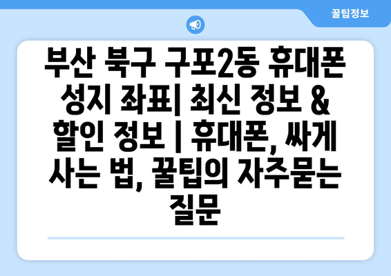 부산 북구 구포2동 휴대폰 성지 좌표| 최신 정보 & 할인 정보 | 휴대폰, 싸게 사는 법, 꿀팁