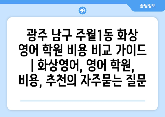 광주 남구 주월1동 화상 영어 학원 비용 비교 가이드 | 화상영어, 영어 학원, 비용, 추천