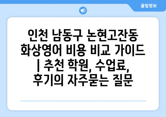 인천 남동구 논현고잔동 화상영어 비용 비교 가이드 | 추천 학원, 수업료, 후기