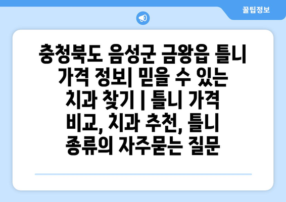 충청북도 음성군 금왕읍 틀니 가격 정보| 믿을 수 있는 치과 찾기 | 틀니 가격 비교, 치과 추천, 틀니 종류