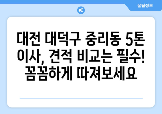 대전 대덕구 중리동 5톤 이사| 믿을 수 있는 이삿짐센터 추천 | 견적 비교, 후기, 이사 팁