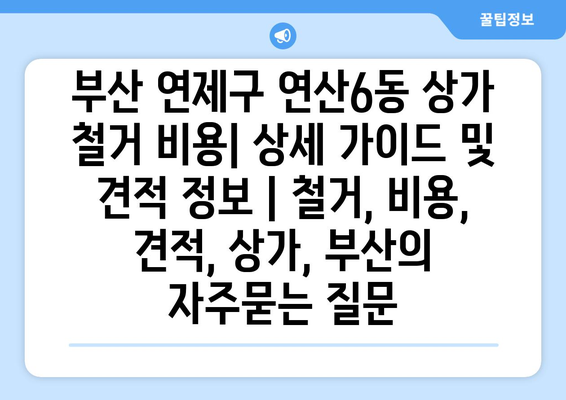 부산 연제구 연산6동 상가 철거 비용| 상세 가이드 및 견적 정보 | 철거, 비용, 견적, 상가, 부산