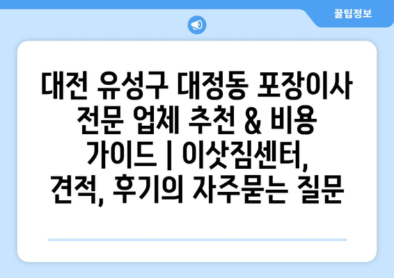 대전 유성구 대정동 포장이사 전문 업체 추천 & 비용 가이드 | 이삿짐센터, 견적, 후기