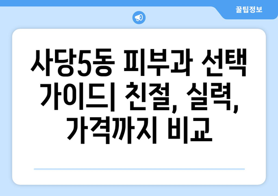 서울 동작구 사당제5동 피부과 추천| 꼼꼼하게 비교하고 선택하세요! | 피부과, 추천, 후기, 정보