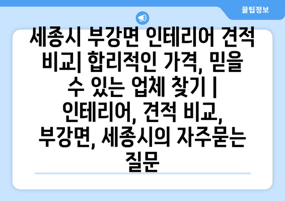 세종시 부강면 인테리어 견적 비교| 합리적인 가격, 믿을 수 있는 업체 찾기 | 인테리어, 견적 비교, 부강면, 세종시