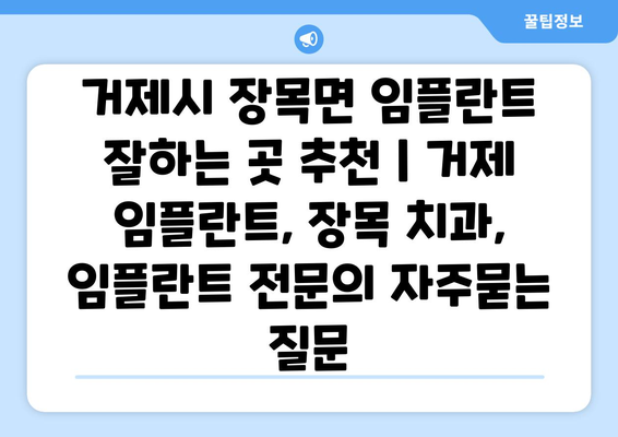 거제시 장목면 임플란트 잘하는 곳 추천 | 거제 임플란트, 장목 치과, 임플란트 전문