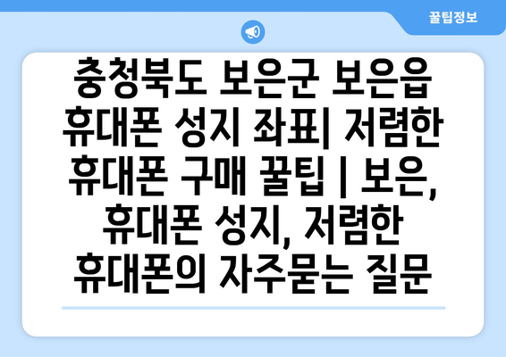 충청북도 보은군 보은읍 휴대폰 성지 좌표| 저렴한 휴대폰 구매 꿀팁 | 보은, 휴대폰 성지, 저렴한 휴대폰