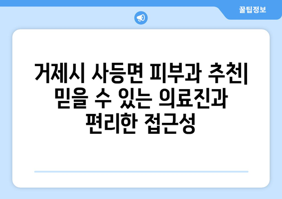 거제시 사등면 피부과 추천| 믿을 수 있는 의료진과 편리한 접근성을 찾아보세요 | 거제, 피부과, 추천, 사등면, 의료, 진료