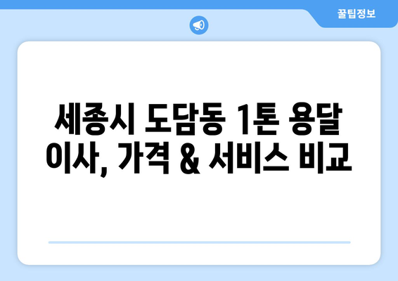 세종시 도담동 1톤 용달이사 전문 업체 비교 가이드 | 저렴하고 안전한 이사, 꼼꼼하게 선택하세요!