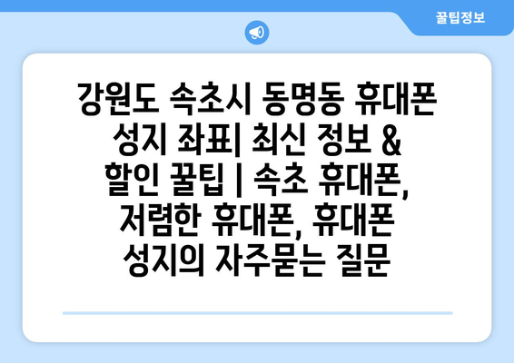 강원도 속초시 동명동 휴대폰 성지 좌표| 최신 정보 & 할인 꿀팁 | 속초 휴대폰, 저렴한 휴대폰, 휴대폰 성지