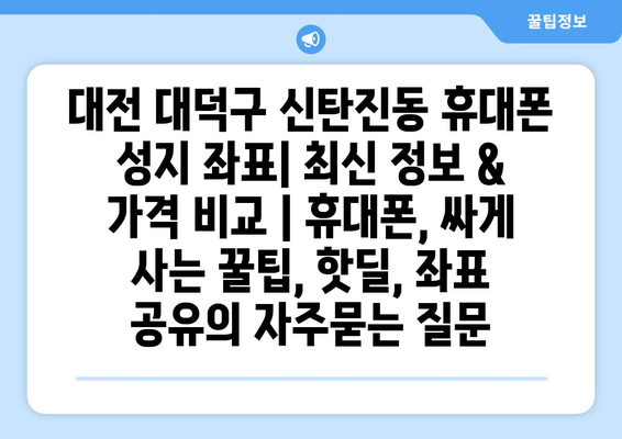 대전 대덕구 신탄진동 휴대폰 성지 좌표| 최신 정보 & 가격 비교 | 휴대폰, 싸게 사는 꿀팁, 핫딜, 좌표 공유