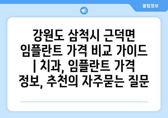 강원도 삼척시 근덕면 임플란트 가격 비교 가이드 | 치과, 임플란트 가격 정보, 추천