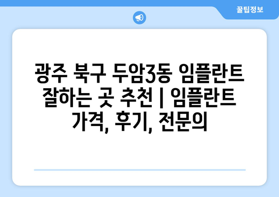 광주 북구 두암3동 임플란트 잘하는 곳 추천 | 임플란트 가격, 후기, 전문의