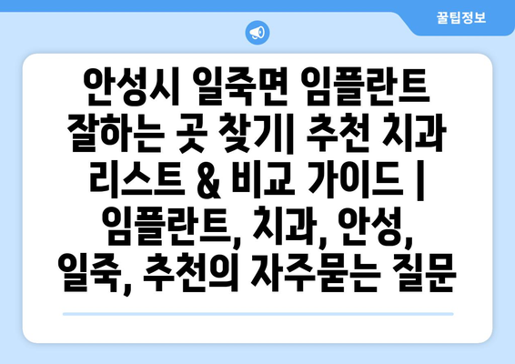 안성시 일죽면 임플란트 잘하는 곳 찾기| 추천 치과 리스트 & 비교 가이드 | 임플란트, 치과, 안성, 일죽, 추천