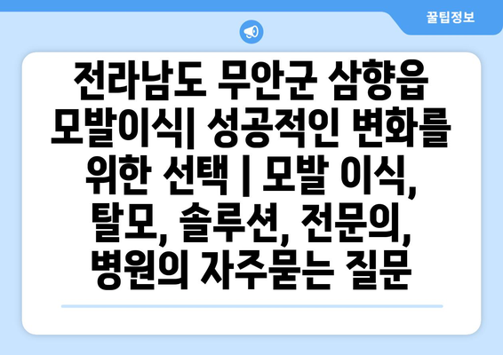 전라남도 무안군 삼향읍 모발이식| 성공적인 변화를 위한 선택 | 모발 이식, 탈모, 솔루션, 전문의, 병원